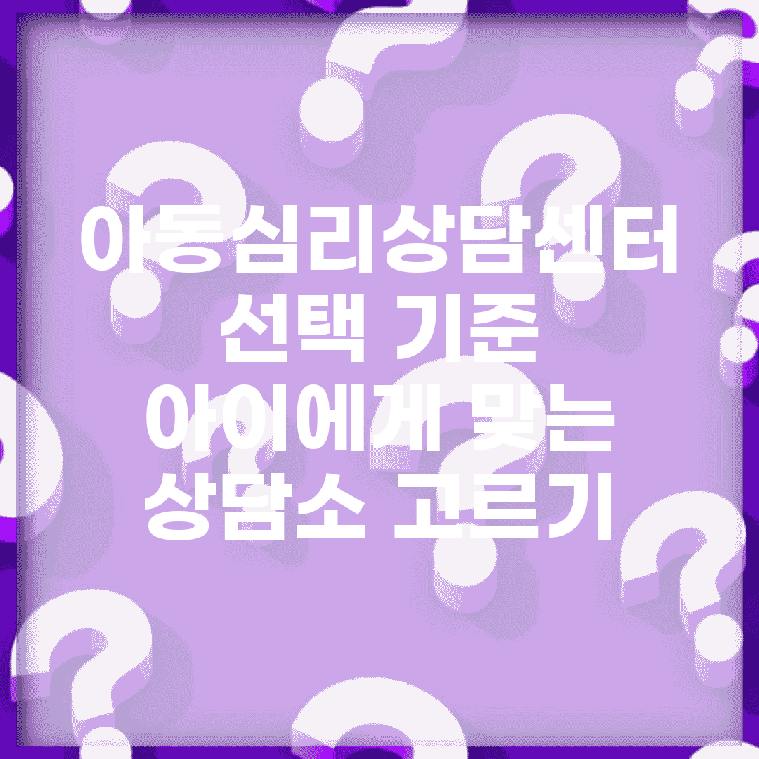 아동심리상담센터 선택 기준 | 아이에게 맞는 상담소 고르기