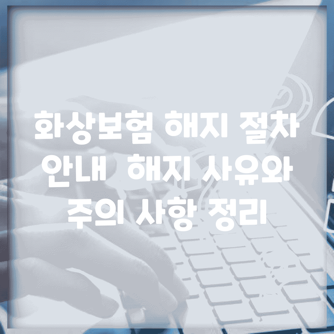 화상보험 해지 절차 안내 | 해지 사유와 주의 사항 정리