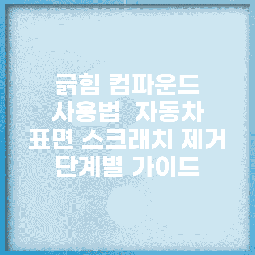 긁힘 컴파운드 사용법 | 자동차 표면 스크래치 제거 단계별 가이드