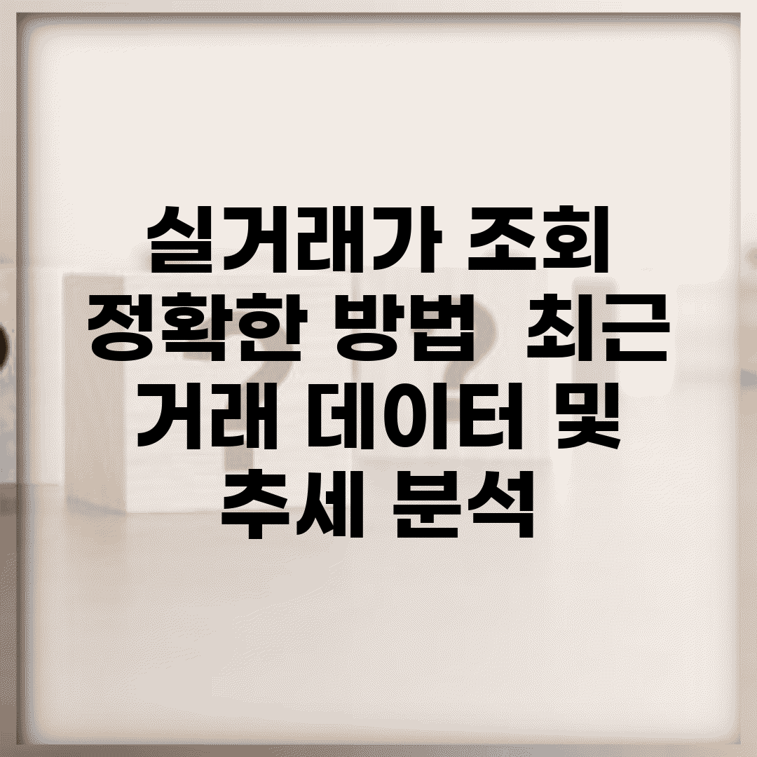 실거래가 조회 정확한 방법 | 최근 거래 데이터 및 추세 분석