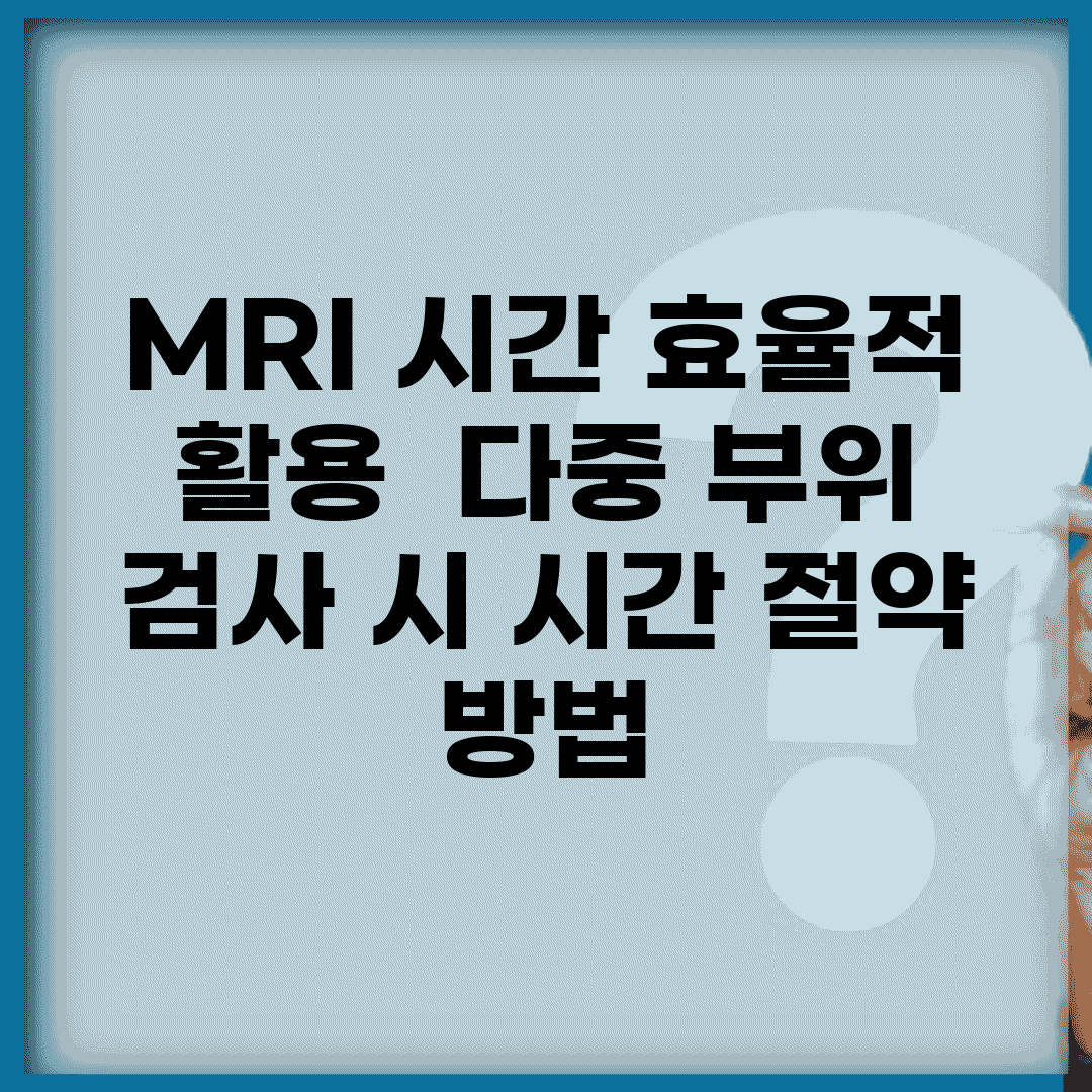 MRI 시간 효율적 활용 | 다중 부위 검사 시 시간 절약 방법