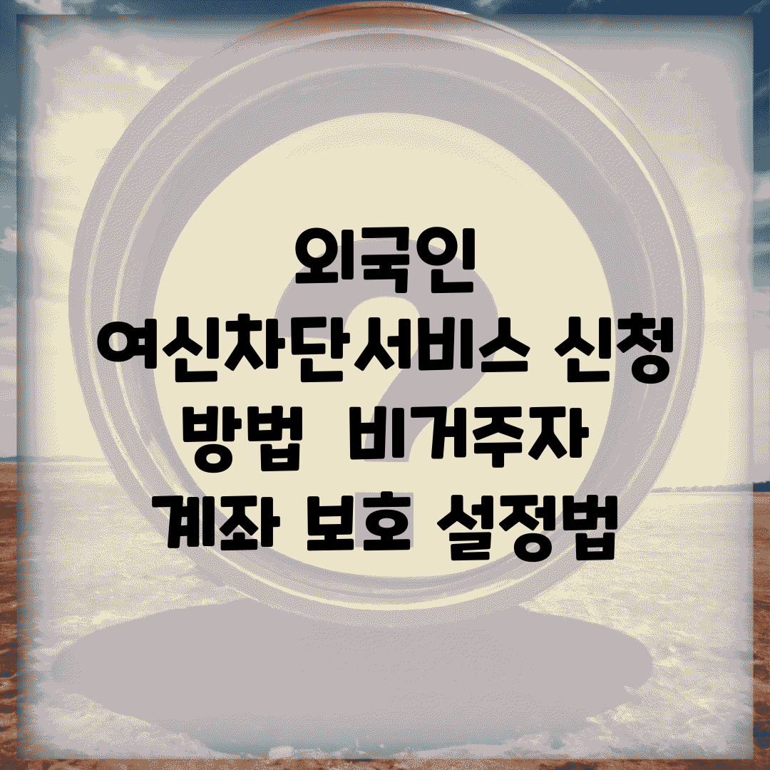 외국인 여신차단서비스 신청 방법 | 비거주자 계좌 보호 설정법