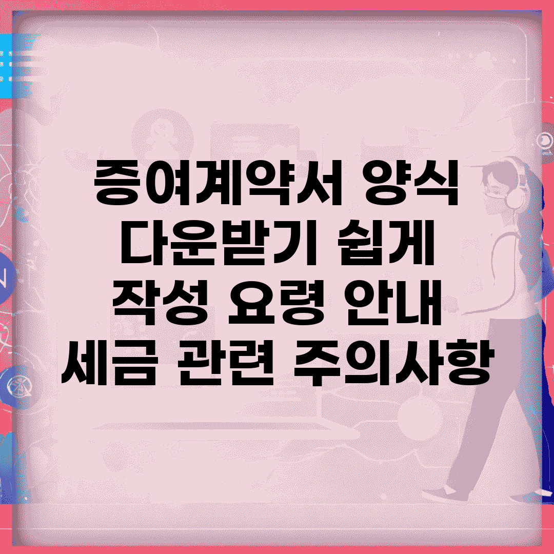 증여계약서 양식 다운받기 쉽게 | 작성 요령 안내 | 세금 관련 주의사항