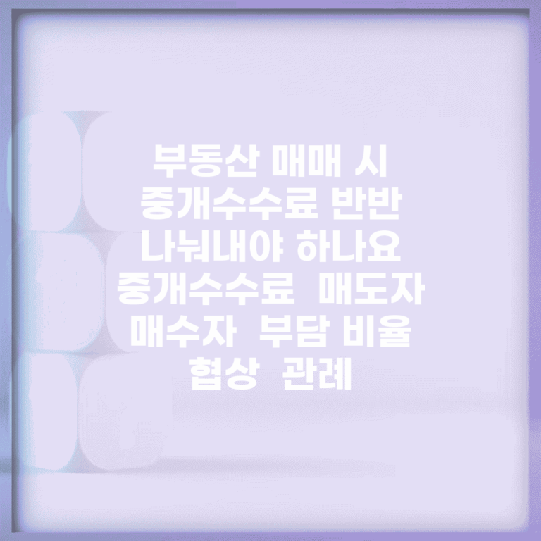 부동산 매매 시 중개수수료 반반 나눠내야 하나요 | 중개수수료 | 매도자 매수자 | 부담 비율 | 협상 | 관례