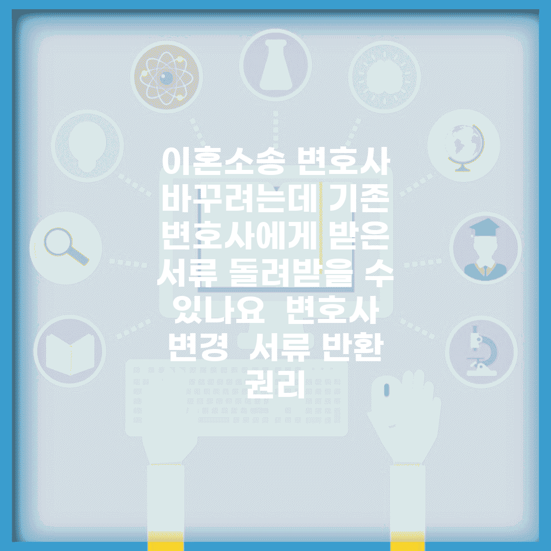 이혼소송 변호사 바꾸려는데 기존 변호사에게 받은 서류 돌려받을 수 있나요 | 변호사 변경 | 서류 반환 | 권리