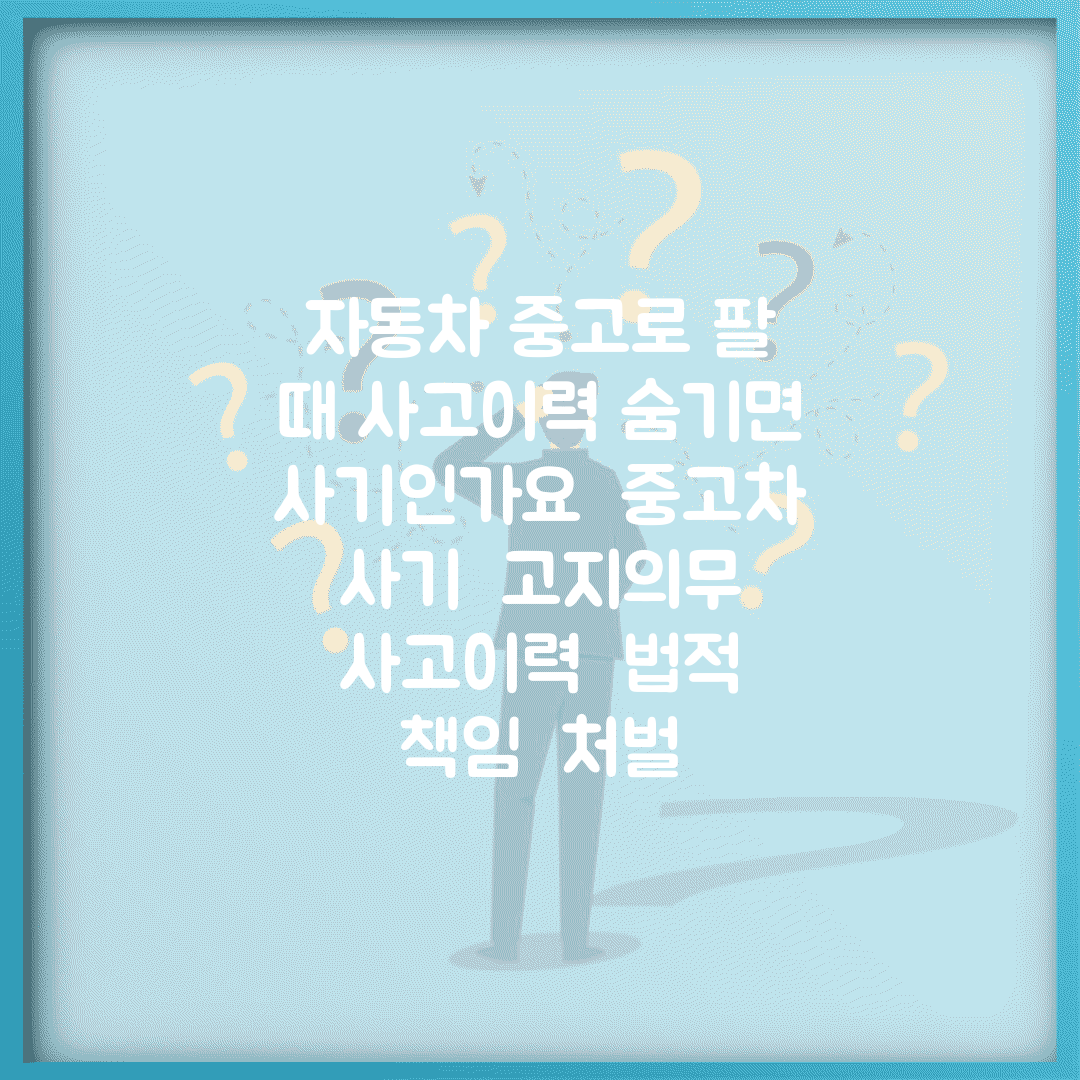 자동차 중고로 팔 때 사고이력 숨기면 사기인가요 | 중고차 사기 | 고지의무 | 사고이력 | 법적 책임 | 처벌