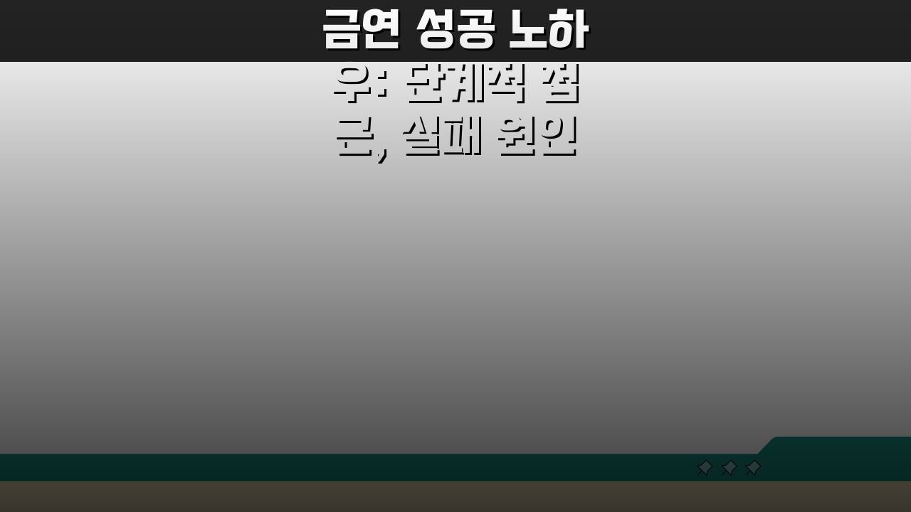 금연 성공 노하우: 단계적 접근, 실패 원인 분석, 장기 유지 전략 7가지