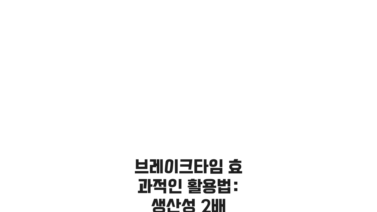 브레이크타임 효과적인 활용법: 생산성 2배 높이는 5가지 전략