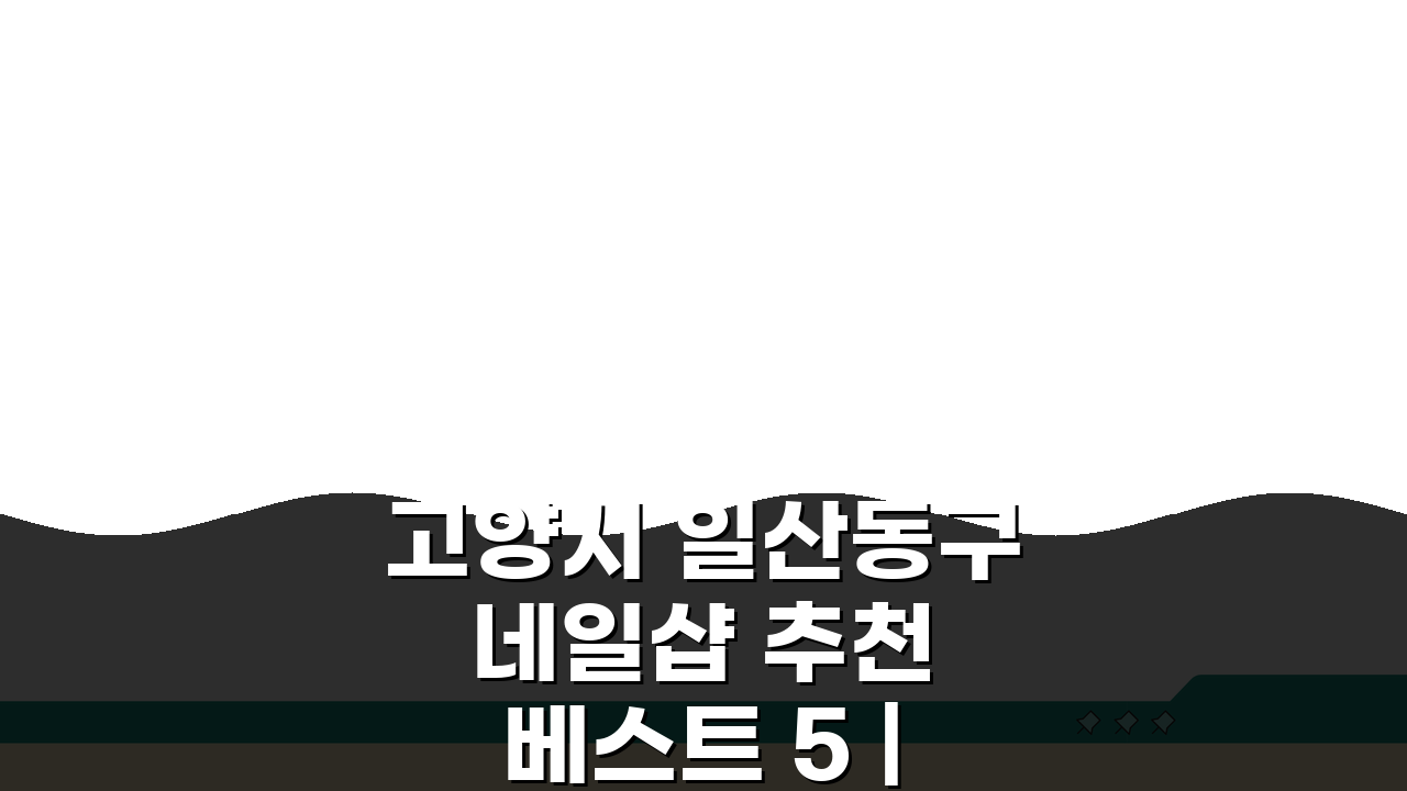 고양시 일산동구 네일샵 추천 베스트 5 | 젤네일, 패디, 속눈썹 가격비교 & 솔직 후기