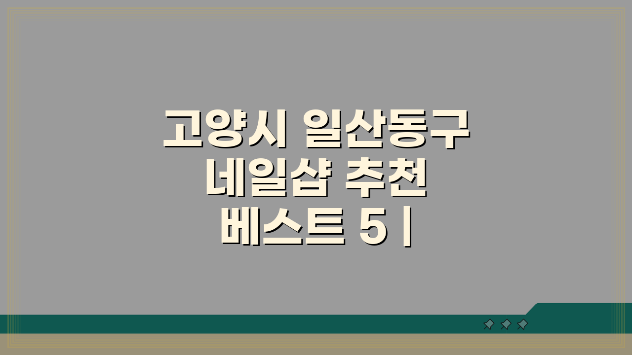고양시 일산동구 네일샵 추천 베스트 5 | 젤네일, 패디, 속눈썹 가격비교 & 솔직 후기