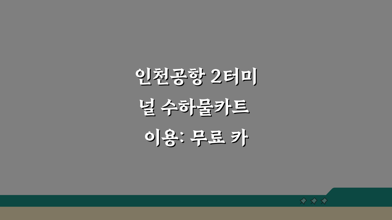 인천공항 2터미널 수하물카트 이용: 무료 카트 위치와 사용법 A to Z