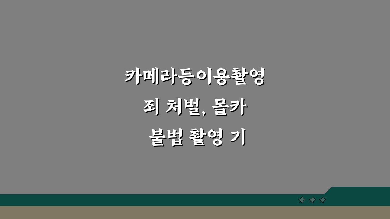 카메라등이용촬영죄 처벌, 몰카 불법 촬영 기준 벌금 A to Z