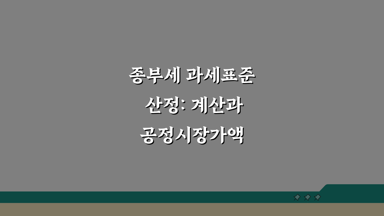 종부세 과세표준 산정: 계산과 공정시장가액 핵심 파헤치기