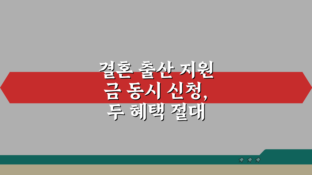 결혼 출산 지원금 동시 신청, 두 혜택 절대 놓치지 마세요!