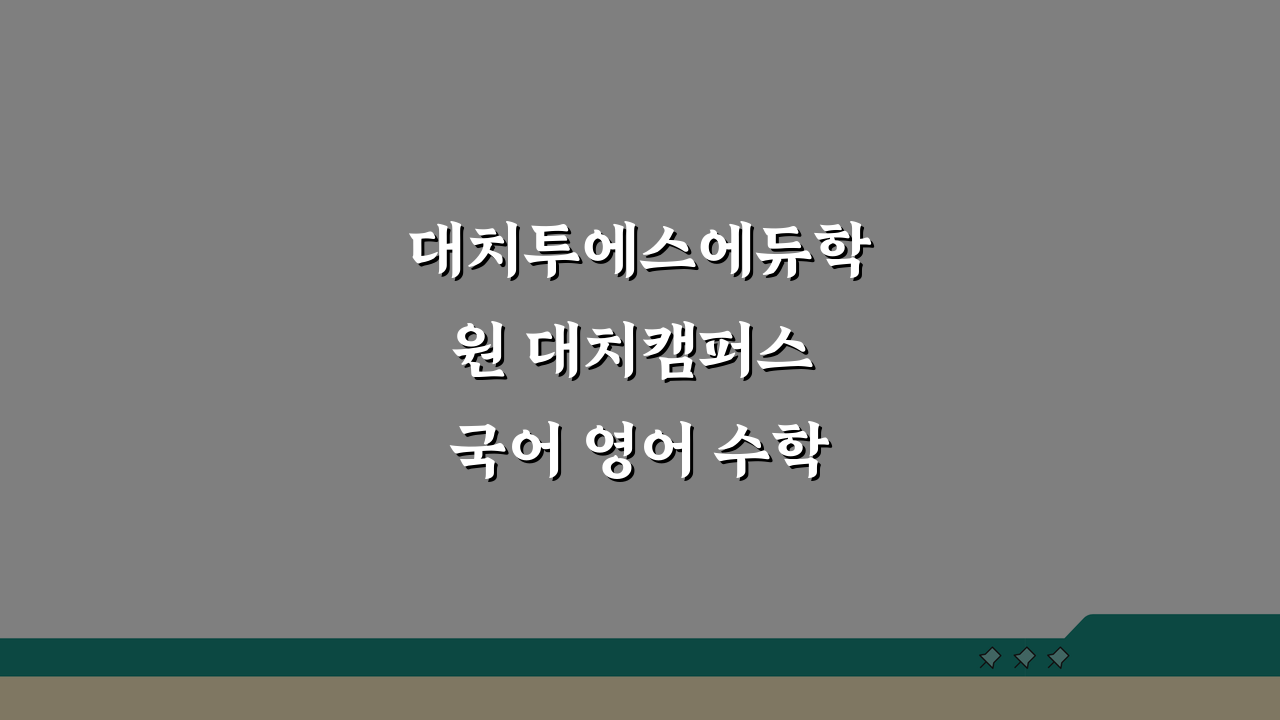 대치투에스에듀학원 대치캠퍼스 국어 영어 수학 통합 학원비 커리큘럼 강사진 위치 정보 분석