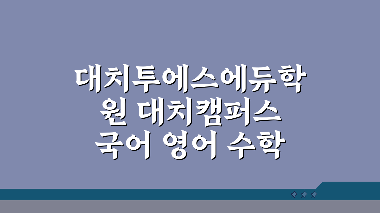 대치투에스에듀학원 대치캠퍼스 국어 영어 수학 통합 학원비 커리큘럼 강사진 위치 정보 분석