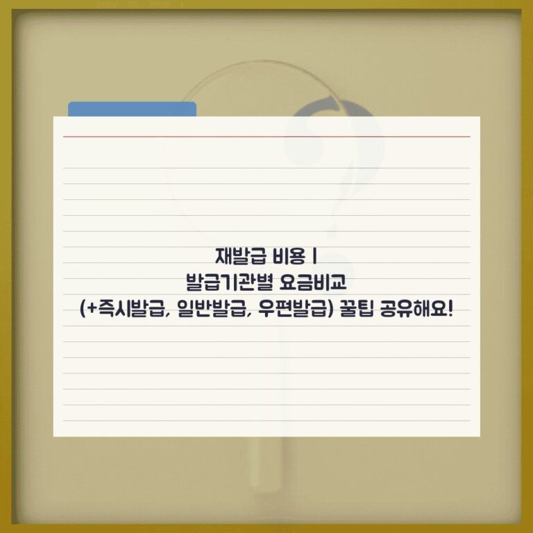 재발급 비용 | 발급기관별 요금비교 (+즉시발급, 일반발급, 우편발급) 꿀팁 공유해요!