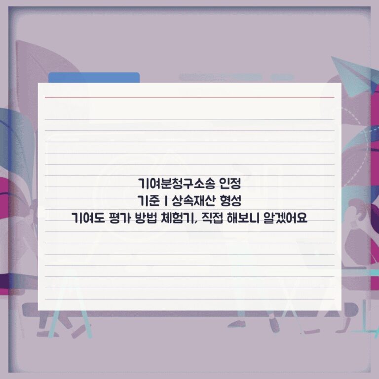 기여분청구소송 인정 기준 | 상속재산 형성 기여도 평가 방법 체험기, 직접 해보니 알겠어요
